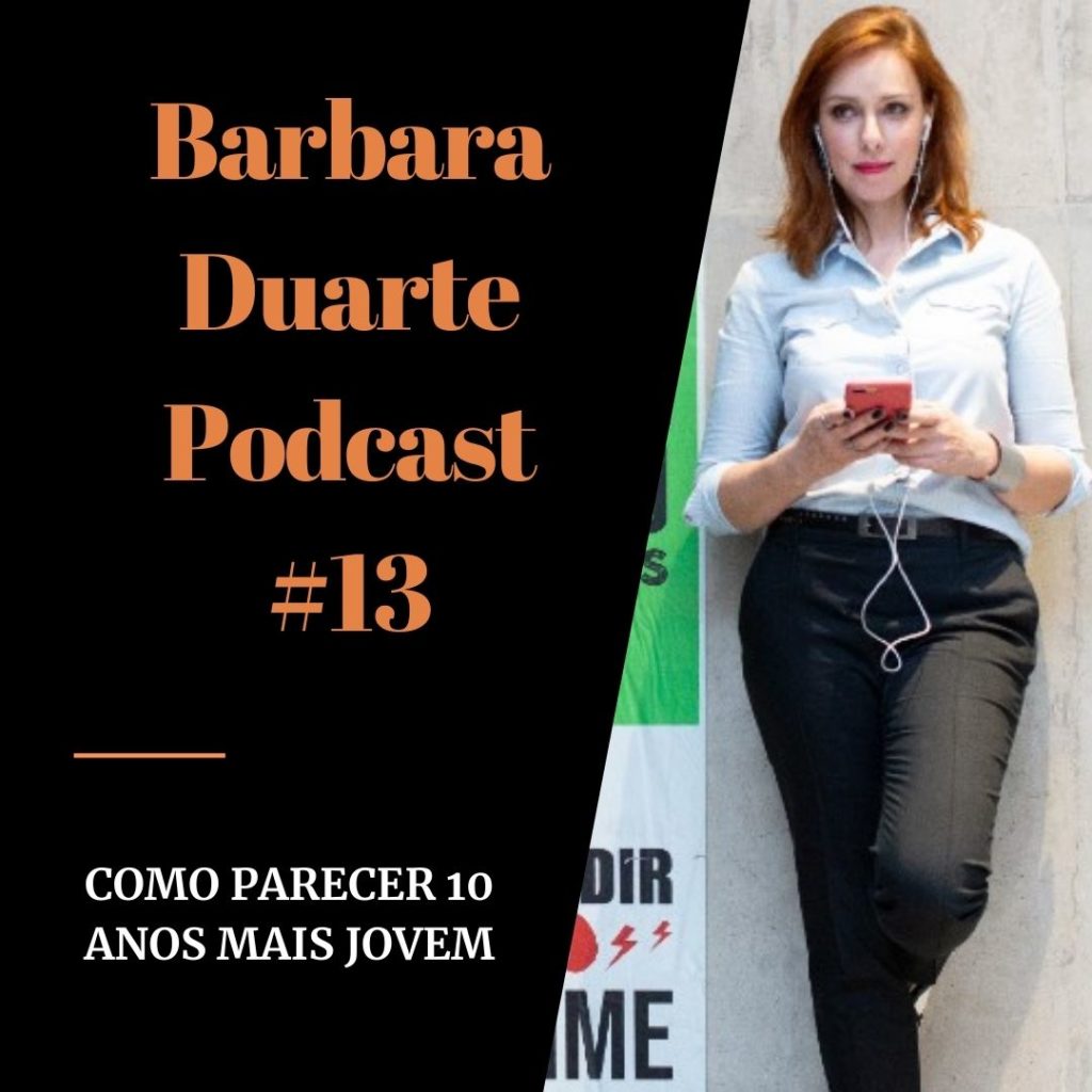 BarbaraDuarte Podcast #13 – Como Parecer 10 Anos Mais Jovem